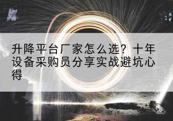广安升降平台厂家-怎么选？十年设备采购员分享实战避坑心得