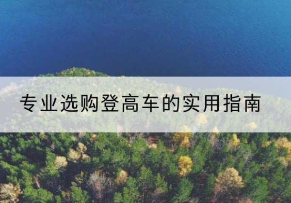广安电动登高车厂家推荐-专业选购登高车的实用指南