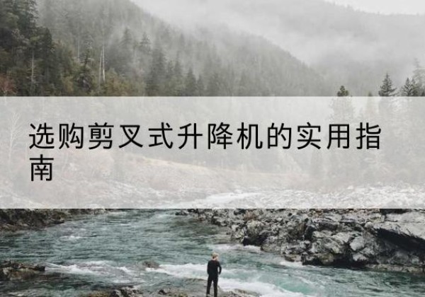 广安剪叉式升降机怎么选-选购剪叉式升降机的实用指南