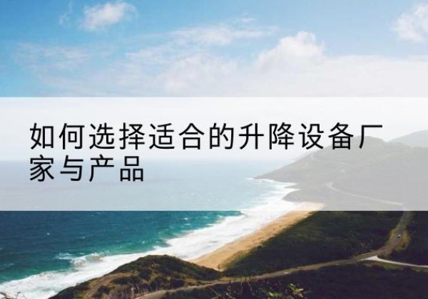 广安电动升降平台厂家-如何选择适合的升降设备厂家与产品